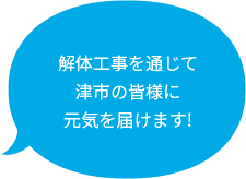 解体工事を通じて津市の皆様に元気を届けます！